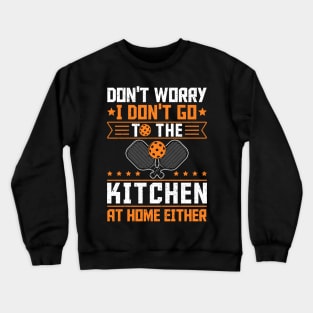 Pickleball Tournament Don't Worry I Don't Go To The Kitchen At Home Either Crewneck Sweatshirt